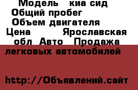  › Модель ­ киа сид › Общий пробег ­ 78 000 › Объем двигателя ­ 2 › Цена ­ 470 - Ярославская обл. Авто » Продажа легковых автомобилей   